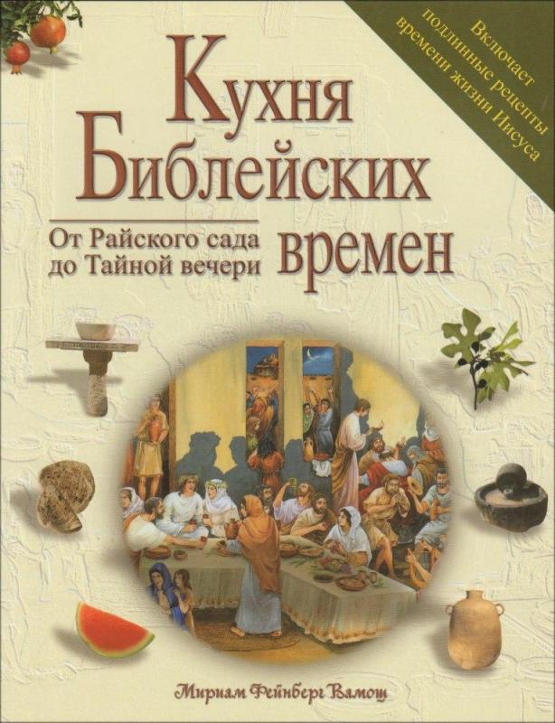 Кухня Библейских времен - от Райского сада до Тайной вечери Кухня Библейских времен - от Райского сада до Тайной вечери