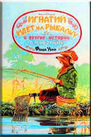 Игнатий идет на рыбалку и другие истории о животных. Игнатий идет на рыбалку и другие истории о животных.